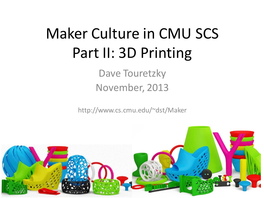 Maker Culture in CMU SCS Part II: 3D Printing Dave Touretzky November, 2013