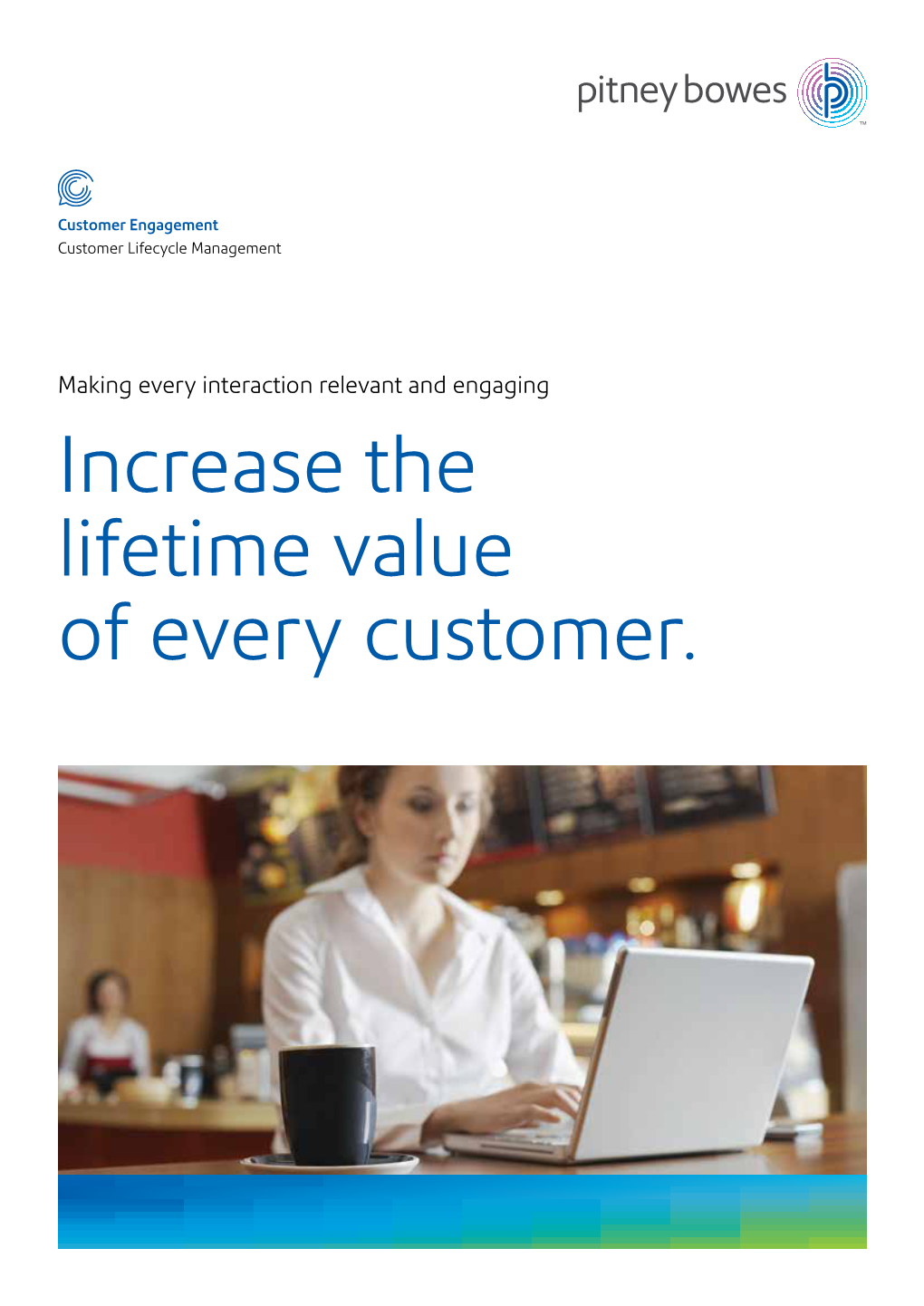 Increase the Lifetime Value of Every Customer. Customer Lifecycle Management from Pitney Bowes