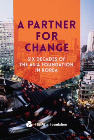A PARTNER for CHANGE the Asia Foundation in Korea 1954-2017 a PARTNER Characterizing 60 Years of Continuous Operations of Any Organization Is an Ambitious Task