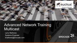 Advanced Network Training Multicast Larry Mathews Systems Engineer Lmathews@Brocade.Com Training Objectives