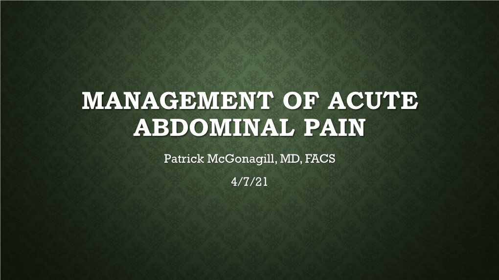 MANAGEMENT of ACUTE ABDOMINAL PAIN Patrick Mcgonagill, MD, FACS 4/7/21 DISCLOSURES