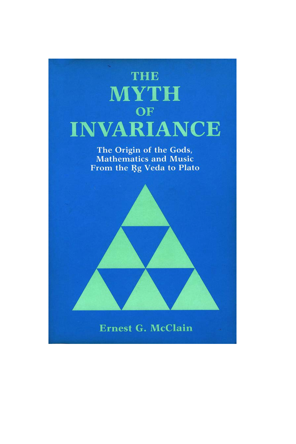 Ernest G. Mcclain the MYTH of INVARIANCE the Origin of the Gods, Mathematics and Music from the Ṛg Veda to Plato