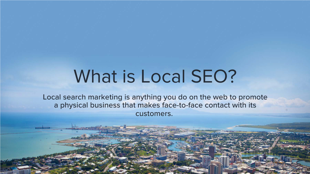 What Is Local SEO? Local Search Marketing Is Anything You Do on the Web to Promote a Physical Business That Makes Face-To-Face Contact with Its Customers