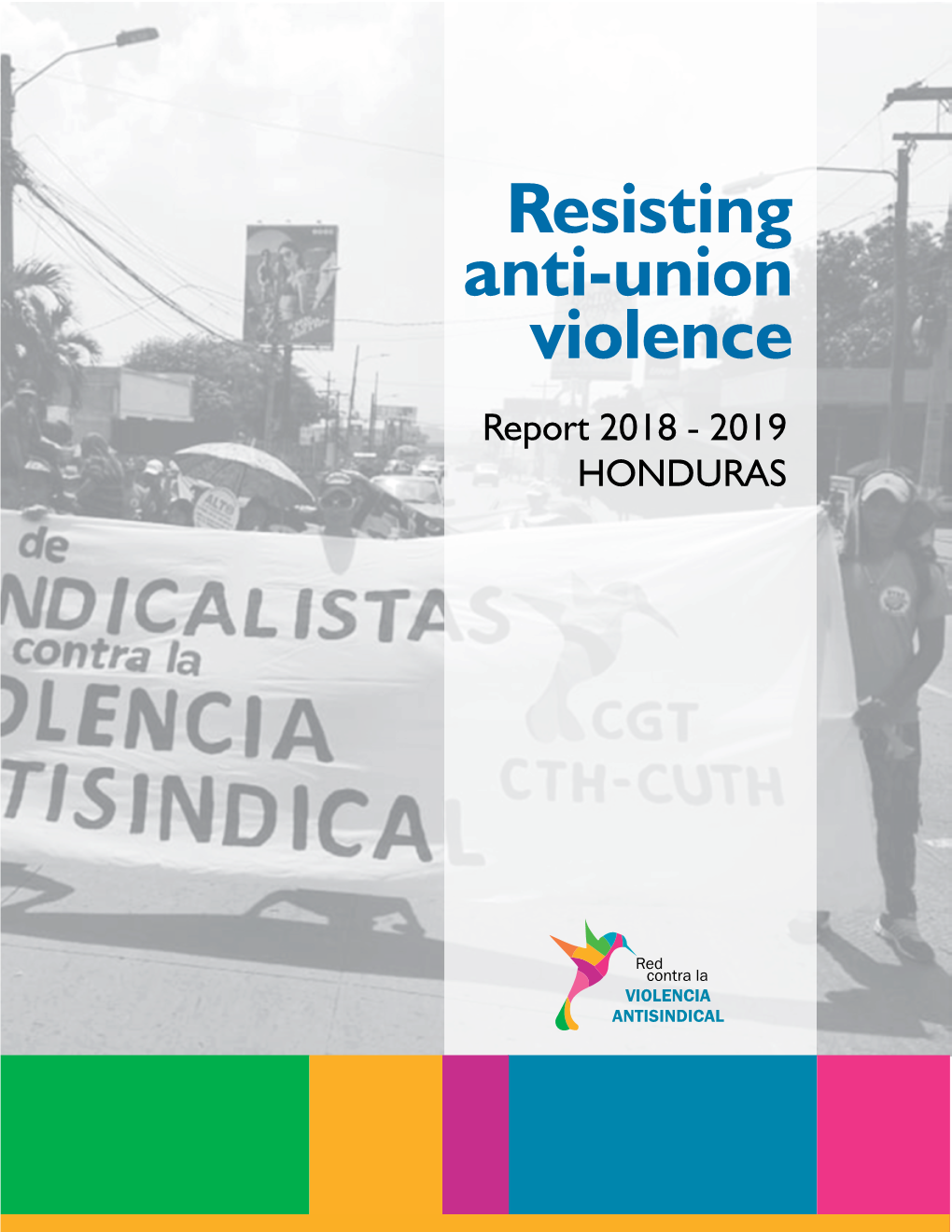 Resisting Anti-Union Violence Report 2018 - 2019 for the Truth HONDURAS and Justice!