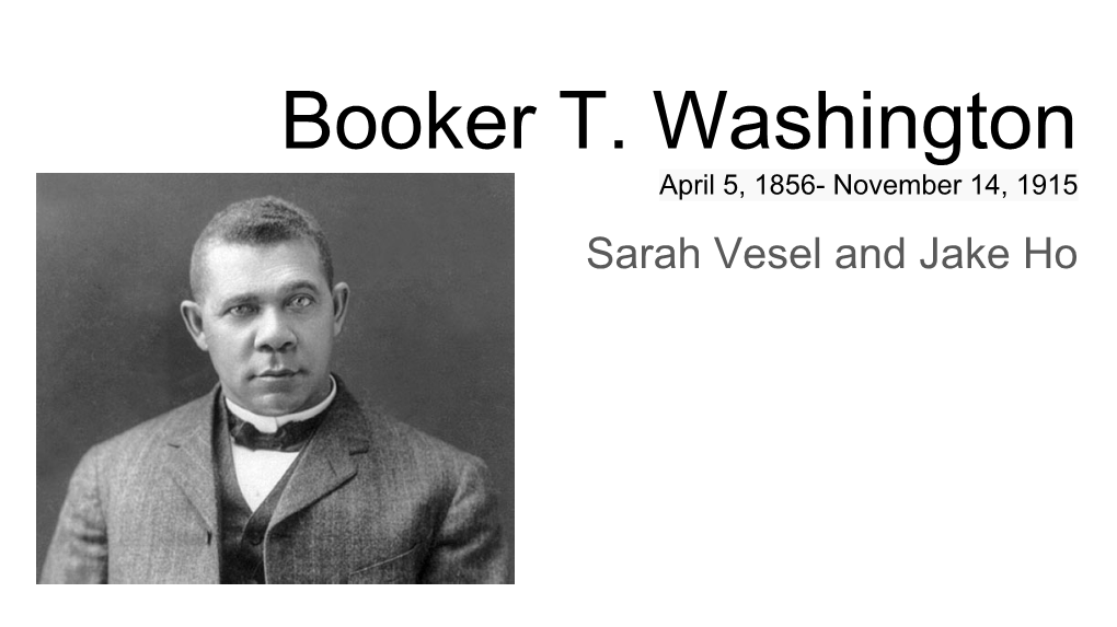 Booker T. Washington April 5, 1856- November 14, 1915 Sarah Vesel and Jake Ho Early Years