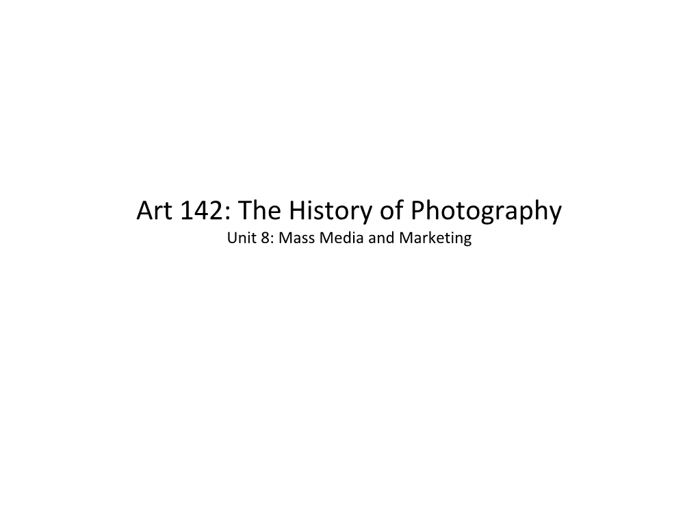 Art 142: the History of Photography Unit 8: Mass Media and Marketing Mass Media and Marketing