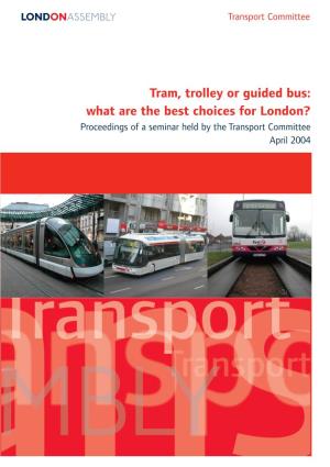 Tram, Trolley Or Guided Bus: What Are the Best Choices for London? Proceedings of a Seminar Held by the Transport Committee April 2004 Transport Committee
