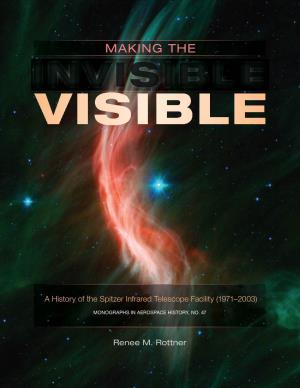 Making the Invisible Visible: a History of the Spitzer Infrared Telescope Facility (1971–2003)/ by Renee M