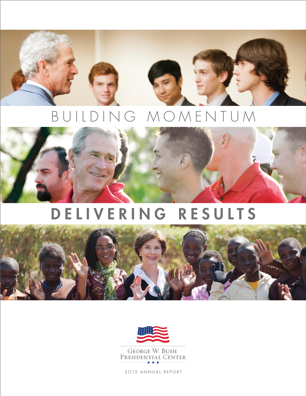 2012 ANNUAL REPORT | 2 GEORGE W.GEORGE BUSH W.PRESIDENTIAL BUSH PRESIDENTIAL CENTER CENTER — 2012 — 2012 ANNUAL ANNUAL REPORT REPORT || 11 Building Momentum