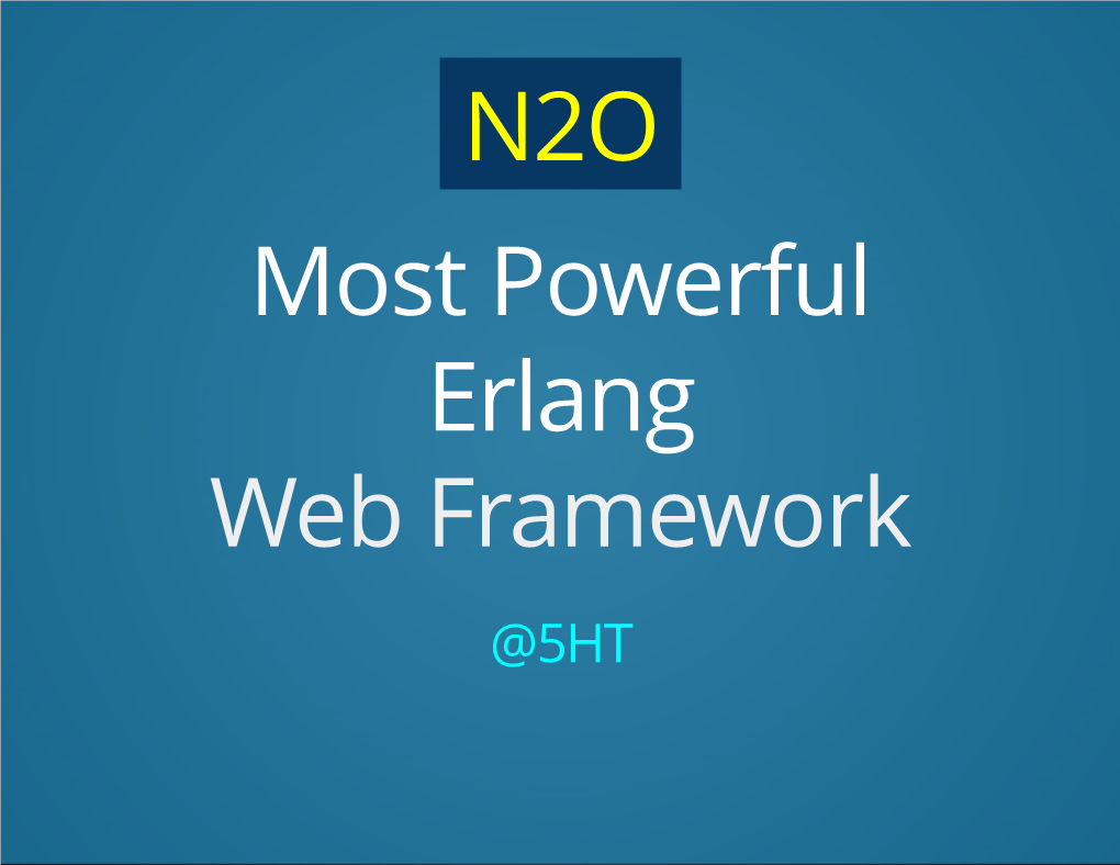 N2O Most Powerful Erlang Web Framework @5HT How Do I Shot Web? Micro REST