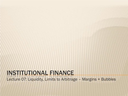 INSTITUTIONAL FINANCE Lecture 07: Liquidity, Limits to Arbitrage – Margins + Bubbles DEBRIEFING - MARGINS