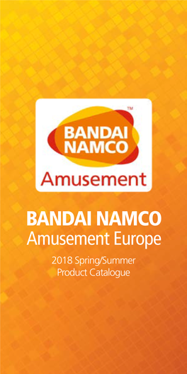 BANDAI NAMCO Amusement Europe 2018 Spring/Summer Product Catalogue BANDAI NAMCO Amusement Europe Ltd