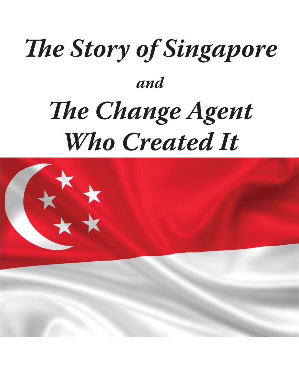 The Story of Singapore the Change Agent Who Created It