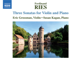 Ferdinand RIES Three Sonatas for Violin and Piano Eric Grossman, Violin • Susan Kagan, Piano Ferdinand Ries (1784-1838) Three Sonatas for Violin and Piano