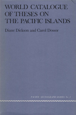 WORLD CATALOGUE of THESES on the PACIFIC ISLANDS Dickson Familiarity with Theses and Dissertations on His Subject Is Essential to the Research Worker
