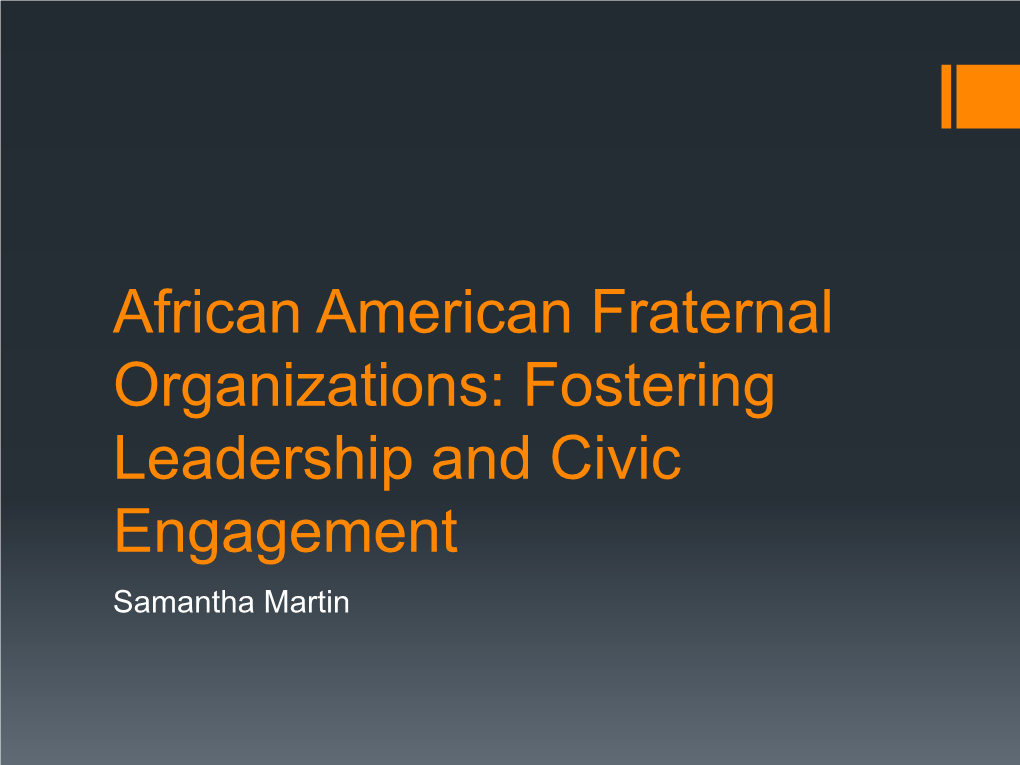 African American Fraternal Organizations: Fostering Leadership and Civic Engagement Samantha Martin History of African American Fraternal Organizations