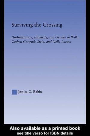 SURVIVING the CROSSING (Im)Migration, Ethnicity, and Gender in Willa Cather, Gertrude Stein, and Nella Larsen Jessica G.Rabin