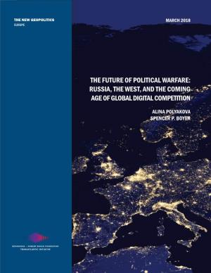 The Future of Political Warfare: Russia, the West, and the Coming Age of Global Digital Competition
