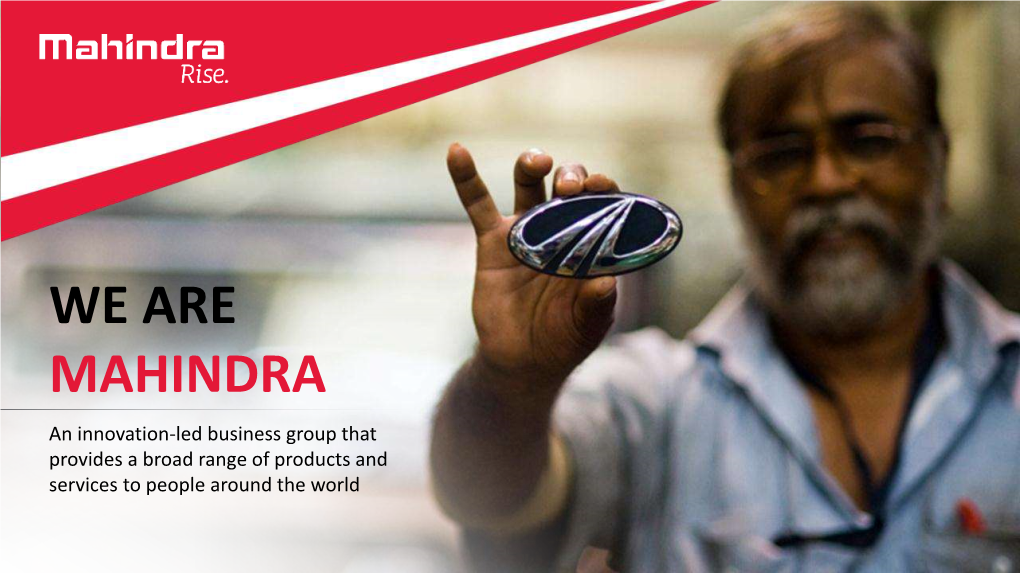 WE ARE MAHINDRA an Innovation-Led Business Group That Provides a Broad Range of Products and Services to People Around the World the MAHINDRA GROUP Many Companies