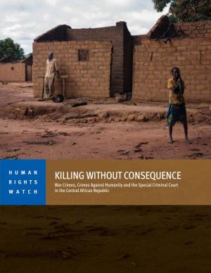 KILLING WITHOUT CONSEQUENCE RIGHTS War Crimes, Crimes Against Humanity and the Special Criminal Court WATCH in the Central African Republic