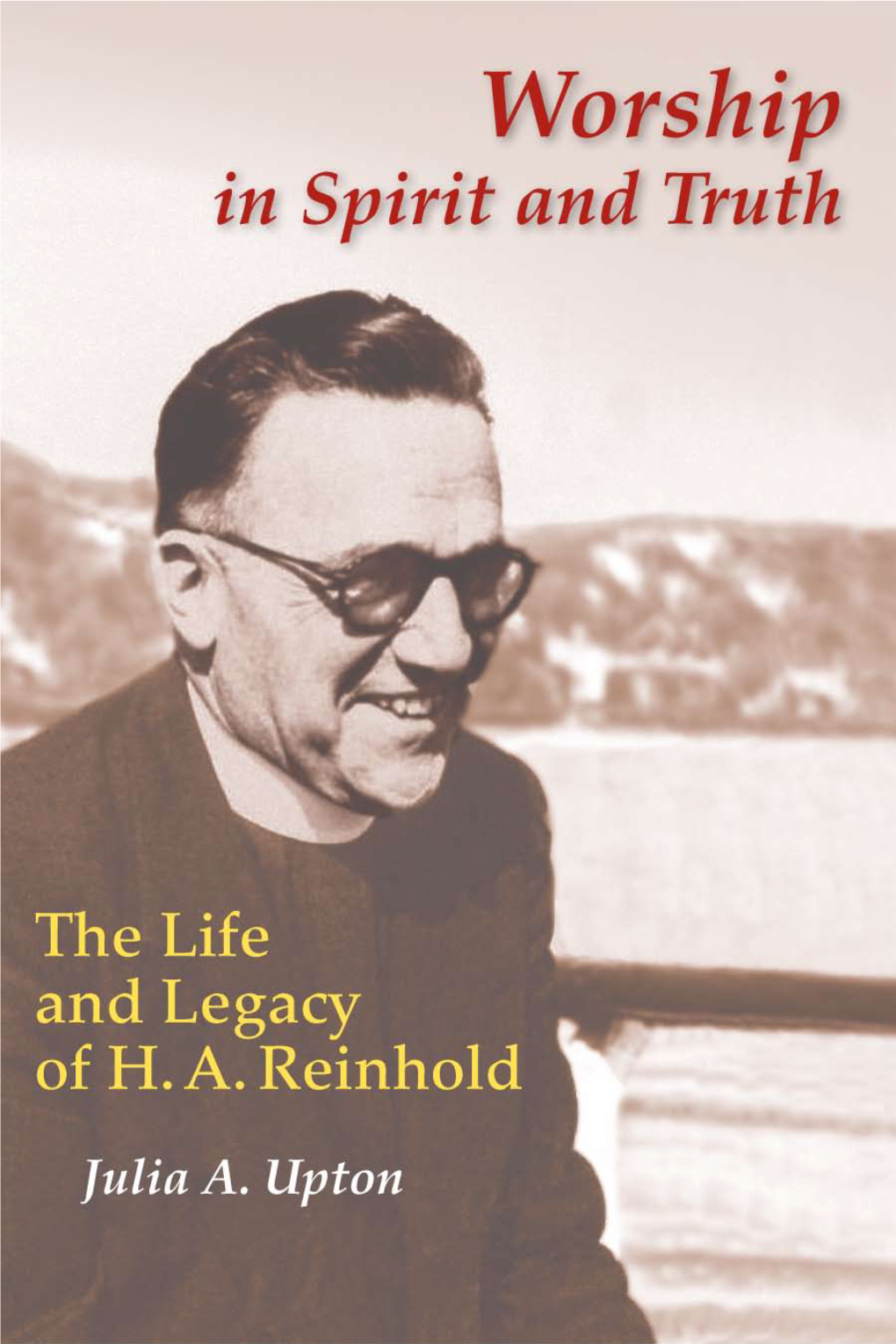 Worship in Spirit and Truth: the Life and Legacy of H. A. Reinhold