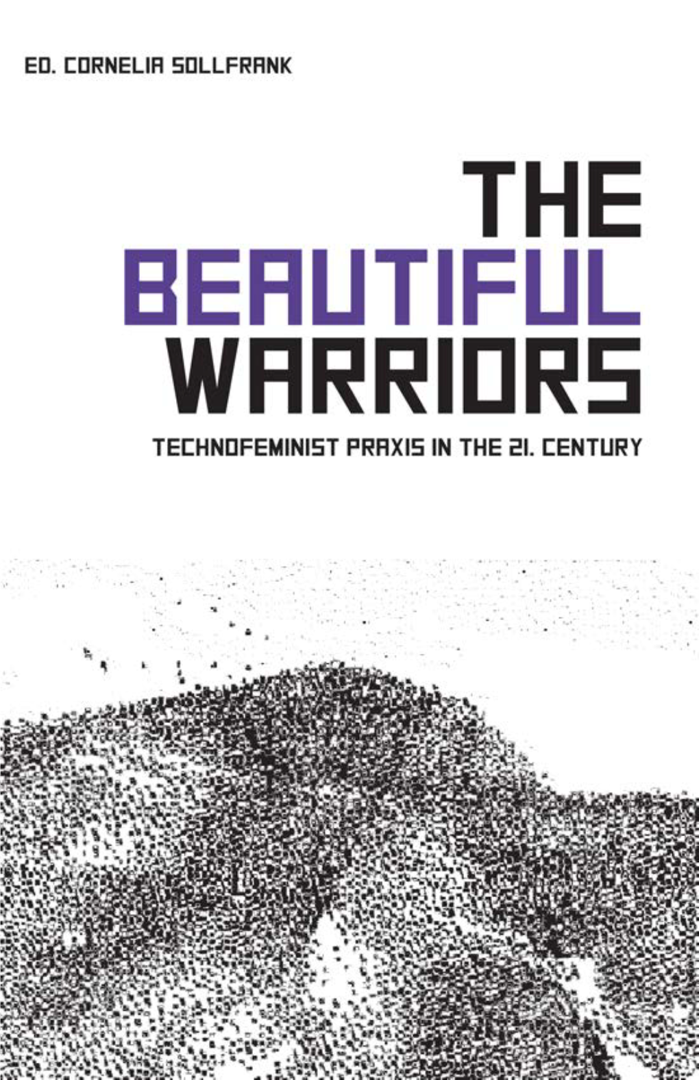 THE BEAUTIFUL WARRIORS Technofeminist Praxis in the Twenty-First Century