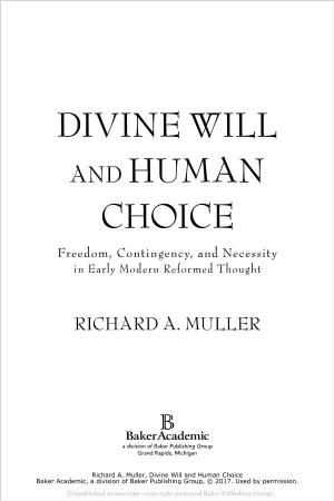 DIVINE WILL and HUMAN CHOICE Freedom, Contingency, and Necessity in Early Modern Reformed Thought