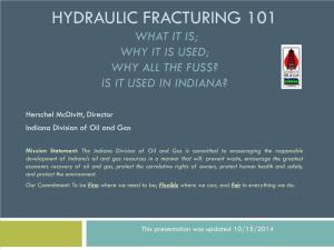 Hydraulic Fracturing 101 What It Is; Why It Is Used; Why All the Fuss? Is It Used in Indiana?
