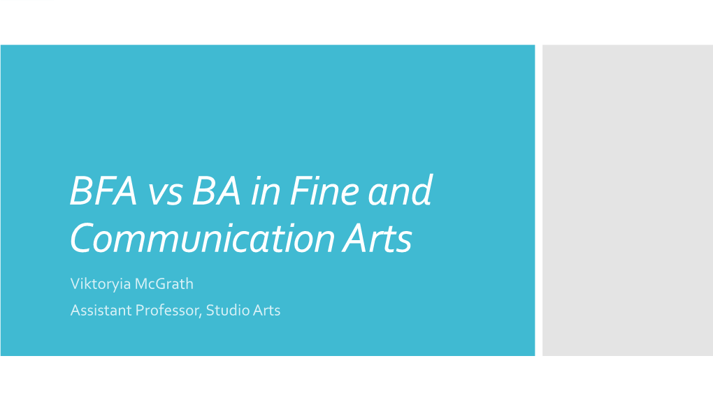 BFA Vs BA in Fine and Communication Arts Viktoryia Mcgrath Assistant Professor, Studio Arts  the BFA Is Regarded As a Professional Degree