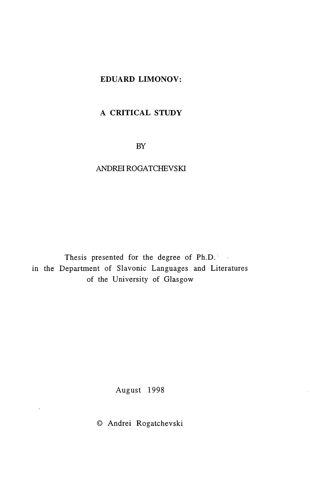 EDUARD LIMONOV: a CRITICAL STUDY by ANDREI ROGATCHEVSKI Thesis Presented for the Degree of Ph.D. the Department of Slavonic Lang