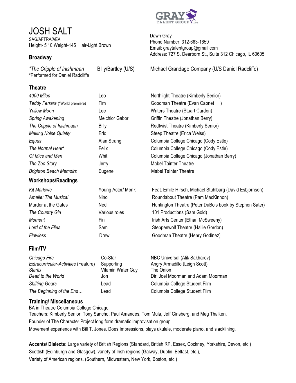 JOSH SALT Dawn Gray SAG/AFTRA/AEA Phone Number: 312-663-1659 Height- 5’10 Weight-145 Hair-Light Brown Email: Graytalentgroup@Gmail.Com Address: 727 S