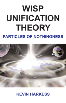 Wisp Unification Theory Particles of Nothingness