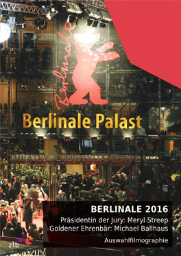 BERLINALE 2016 Präsidentin Der Jury: Meryl Streep Goldener Ehrenbär: Michael Ballhaus Auswahlﬁ Lmographie EINLEITUNG