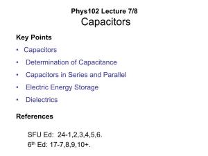 Phys102 Lecture 7/8 Capacitors Key Points • Capacitors • Determination of Capacitance • Capacitors in Series and Parallel • Electric Energy Storage • Dielectrics