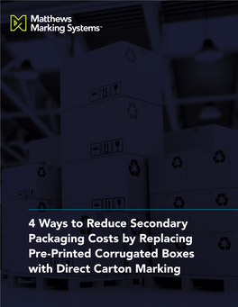 4 Ways to Reduce Secondary Packaging Costs by Replacing Pre-Printed Corrugated Boxes with Direct Carton Marking WHITE PAPER