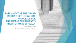 PARLIAMENT AS the GRAND INQUEST of the NATION: PROPOSALS for ENHANCING PARLIAMENT’S INSTITUTIONAL EFFICACY Shad Saleem Faruqi Tun Hussein Onn Chair, ISIS Malaysia