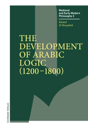 THE DEVELOPMENT of ARABIC LOGIC (1200–1800 ) Recent Years Have Seen a Dramatic Change in Scholarly Views of the Later Career of Arabic and Islamic Philosophy
