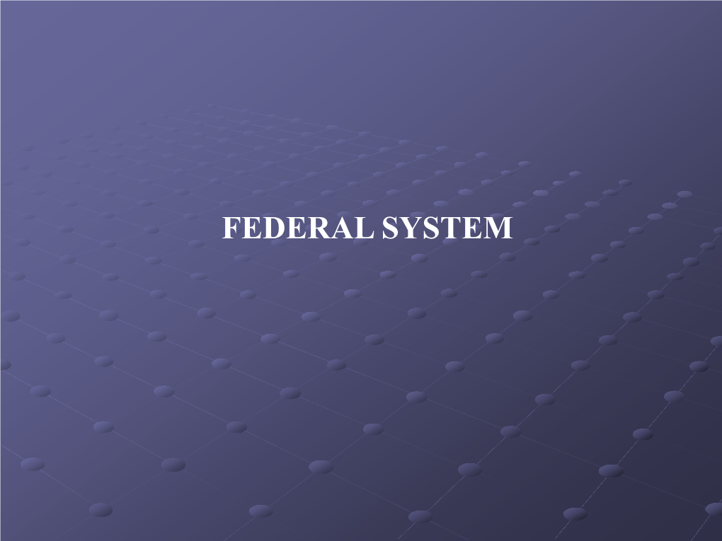 FEDERAL SYSTEM a Federal Government Is One in Which Powers Are Divided Between the National Government and the Regional Governments by the Constitution Itself