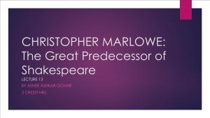 CHRISTOPHER MARLOWE: the Great Predecessor of Shakespeare LECTURE 13 by ASHER ASHKAR GOHAR 3 CREDIT HRS