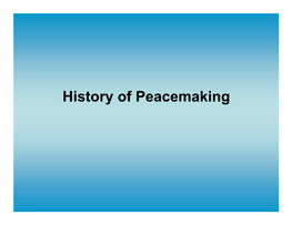 History of Peacemaking “Peace, If It Ever Exists, Will Not Be Based on the Fear of War, but on the Love of Peace