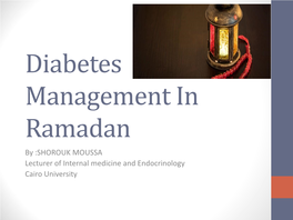 Diabetes Management in Ramadan by :SHOROUK MOUSSA Lecturer of Internal Medicine and Endocrinology Cairo University