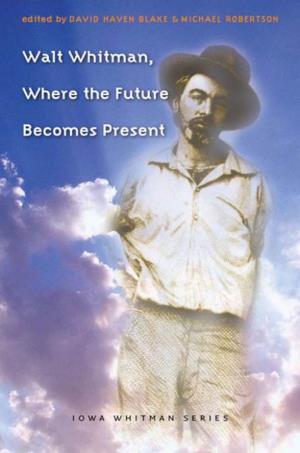 Walt Whitman, Where the Future Becomes Present, Edited by David Haven Blake and Michael Robertson