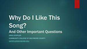 Why Do I Like This Song? and Other Important Questions GREG STIFFLER COMMUNITY COLLEGE of BALTIMORE COUNTY GSTIFFLER@CCBCMD.EDU Can’T Get It Outta’ My Head