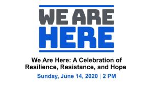 We Are Here: a Celebration of Resilience, Resistance, and Hope Sunday, June 14, 2020 | 2 PM Zog Nit Keyn Mol