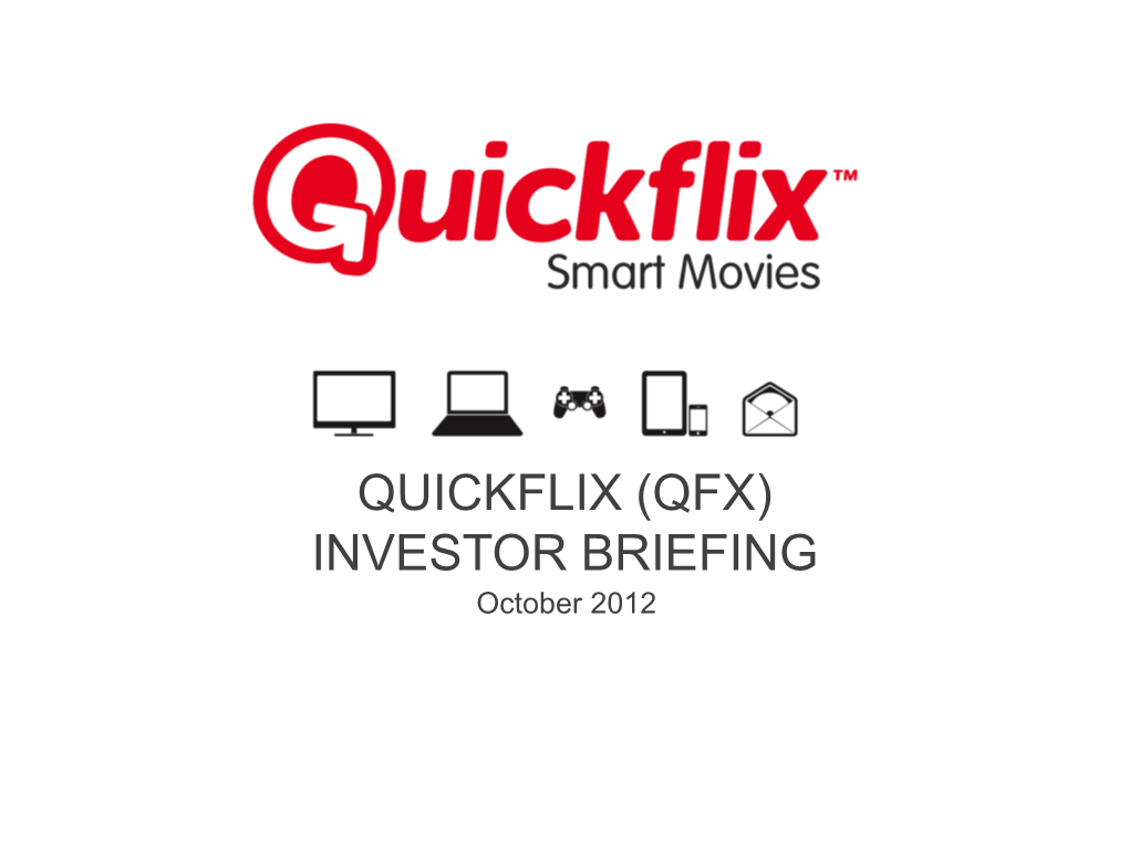 QUICKFLIX (QFX) INVESTOR BRIEFING October 2012 Disclaimer This Presentation Contains References to Certain Plans of the Company Which May Or May Not Be Achieved