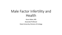 Male Factor Infertility and Health Karen Baker, MD Associate Professor Duke University, Division of Urology Fertility And…