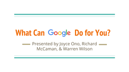 What Can Do for You? Presented by Joyce Ono, Richard Mccaman, & Warren Wilson Introduction to Google Apps
