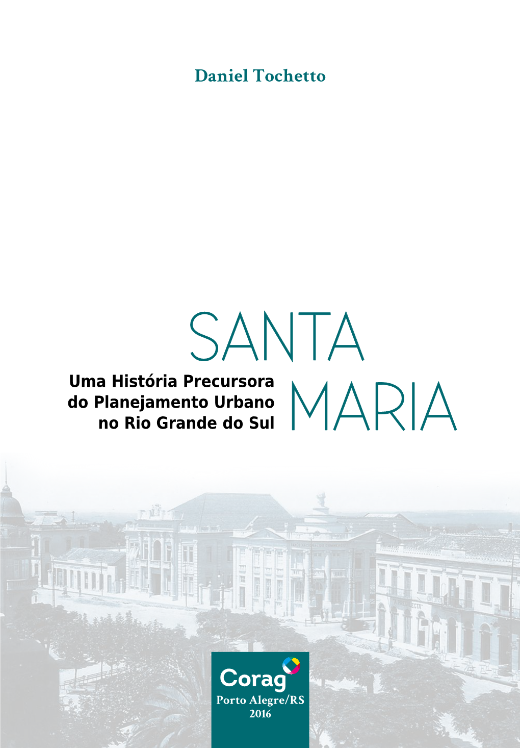 Santa Maria: Uma História Precursora Do Planejamento Urbano No Rio Grande Do Sul / Daniel Tochetto