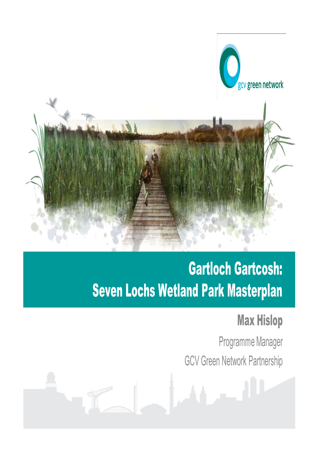 Gartloch Gartcosh: Seven Lochs Wetland Park Masterplan Max Hislop Programme Manager GCV Green Network Partnership Overview