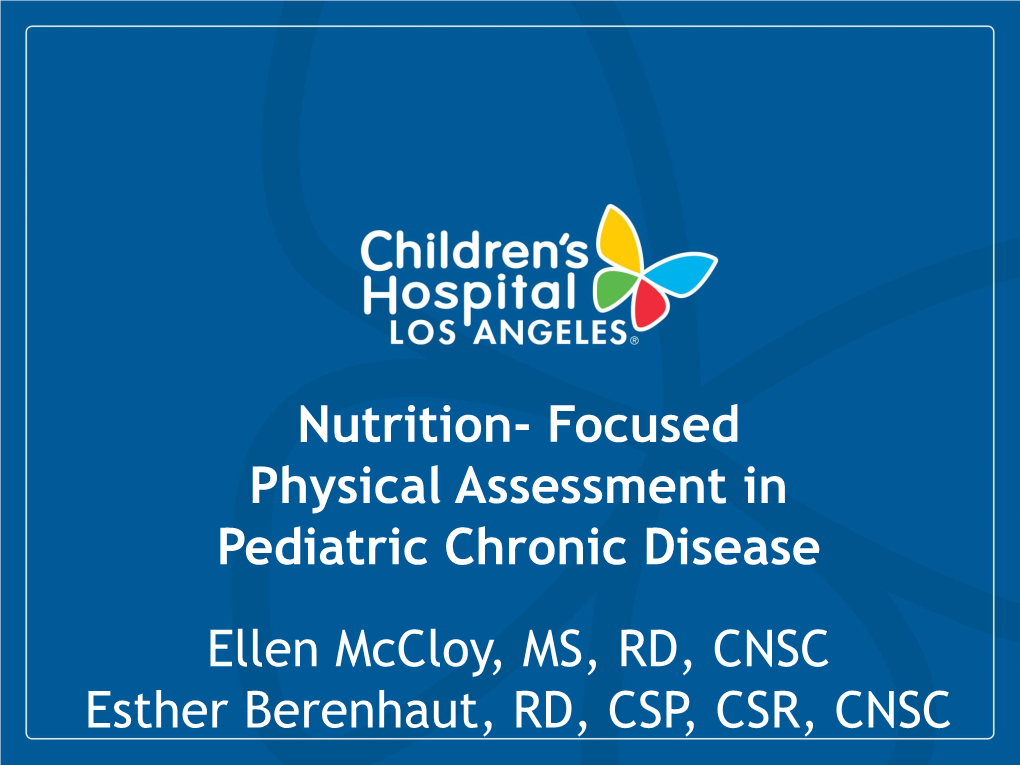 Nutrition- Focused Physical Assessment in Pediatric Chronic Disease Ellen Mccloy, MS, RD, CNSC Esther Berenhaut, RD, CSP, CSR